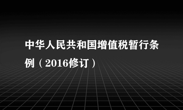 中华人民共和国增值税暂行条例（2016修订）