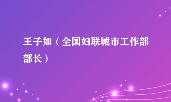 王子如（全国妇联城市工作部部长）