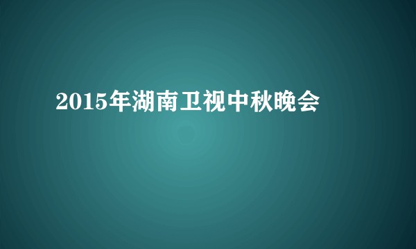 2015年湖南卫视中秋晚会