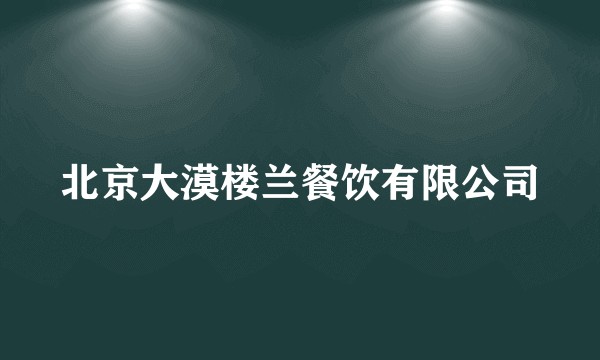 北京大漠楼兰餐饮有限公司