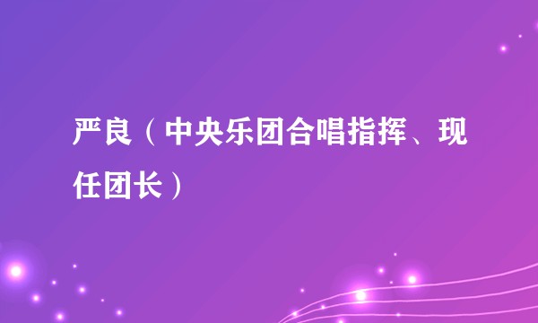 严良（中央乐团合唱指挥、现任团长）