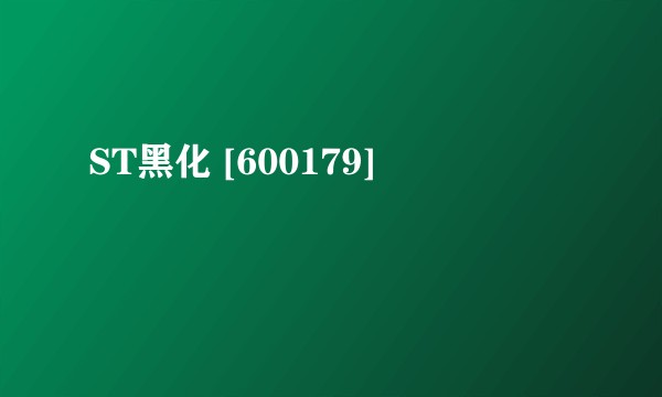 ST黑化 [600179]