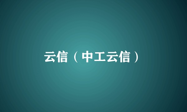 云信(中工云信)