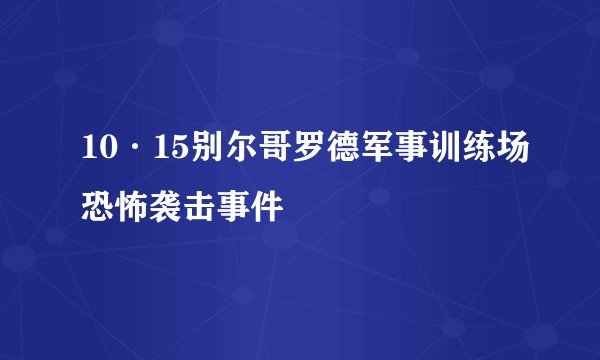 10·15别尔哥罗德军事训练场恐怖袭击事件