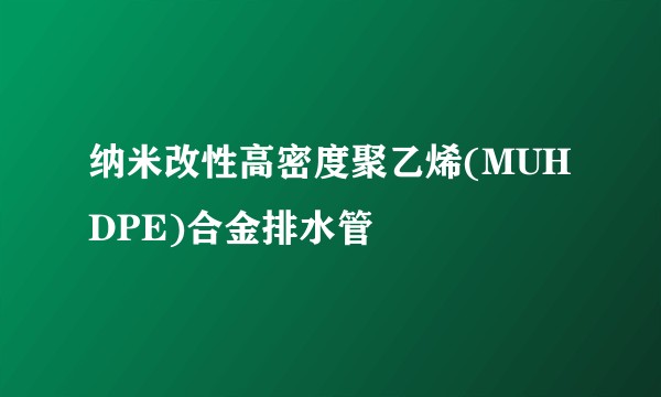 纳米改性高密度聚乙烯(MUHDPE)合金排水管