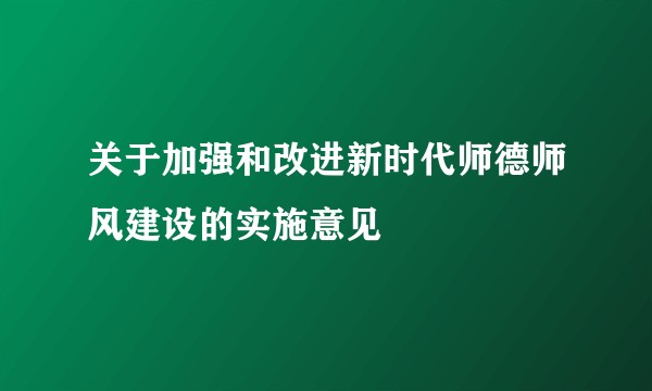 关于加强和改进新时代师德师风建设的实施意见