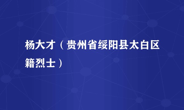 杨大才（贵州省绥阳县太白区籍烈士）