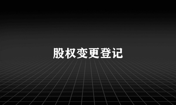 股权变更登记