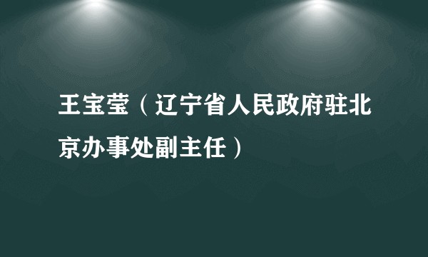王宝莹（辽宁省人民政府驻北京办事处副主任）