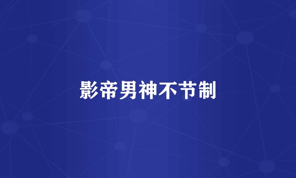 影帝男神不节制