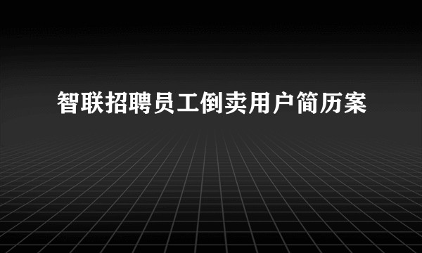 智联招聘员工倒卖用户简历案