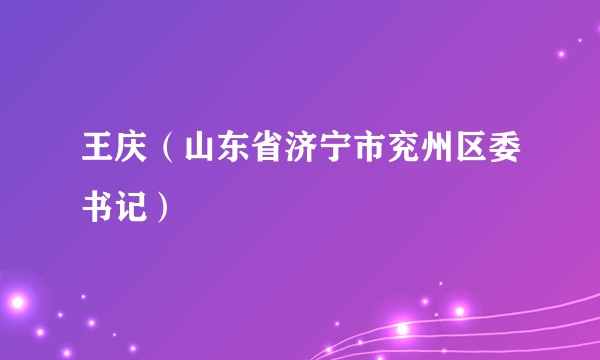 王庆（山东省济宁市兖州区委书记）
