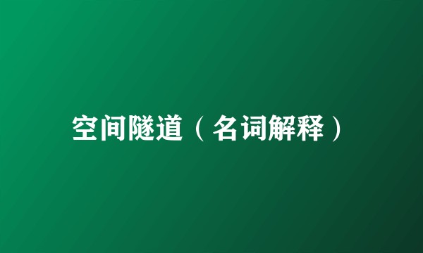 空间隧道(名词解释)