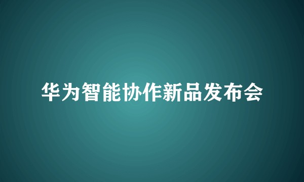 华为智能协作新品发布会