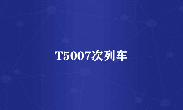 T5007次列车