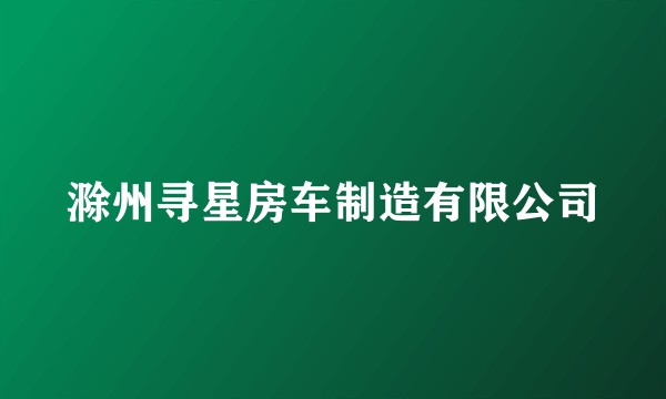 滁州寻星房车制造有限公司