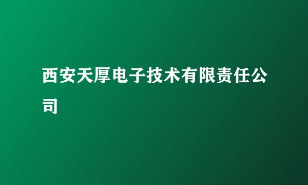 西安天厚电子技术有限责任公司