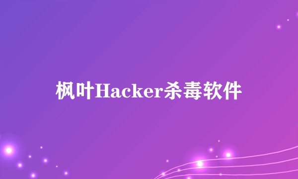 枫叶Hacker杀毒软件