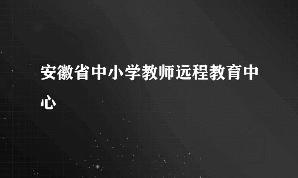 安徽省中小学教师远程教育中心