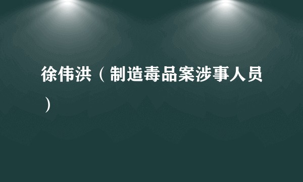徐伟洪（制造毒品案涉事人员）