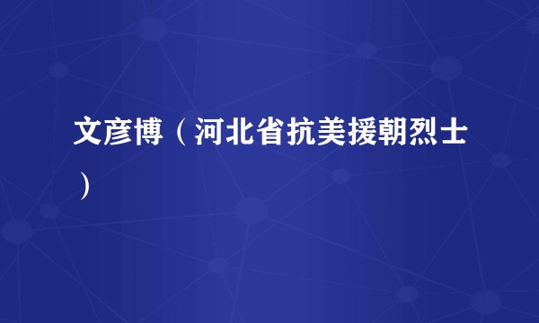 文彦博（河北省抗美援朝烈士）