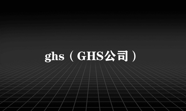 ghs（GHS公司）