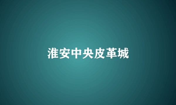 淮安中央皮革城