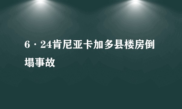 6·24肯尼亚卡加多县楼房倒塌事故