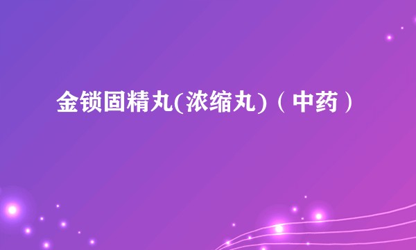 金锁固精丸(浓缩丸)(中药)