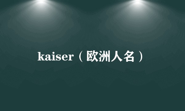 kaiser（欧洲人名）
