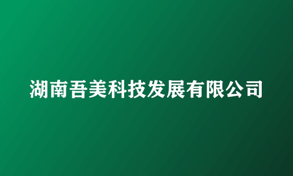 湖南吾美科技发展有限公司