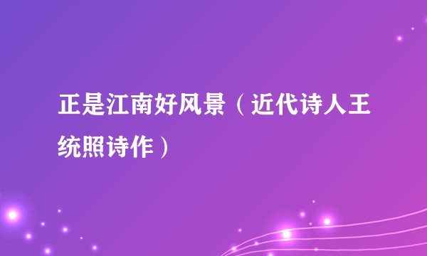 正是江南好风景（近代诗人王统照诗作）
