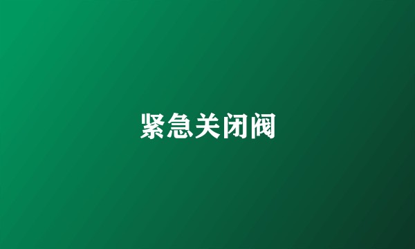 紧急关闭阀