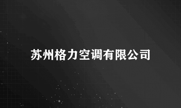 苏州格力空调有限公司