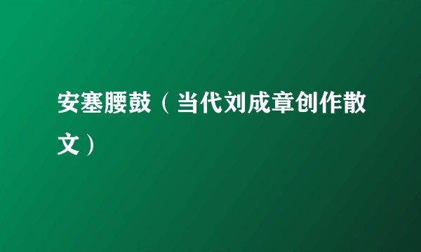 安塞腰鼓(当代刘成章创作散文)