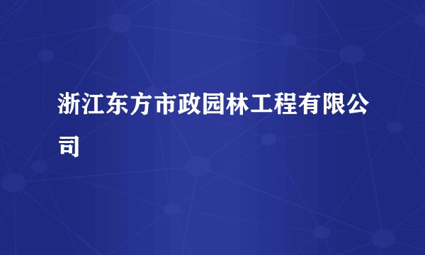 浙江东方市政园林工程有限公司