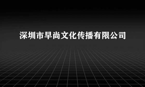 深圳市早尚文化传播有限公司