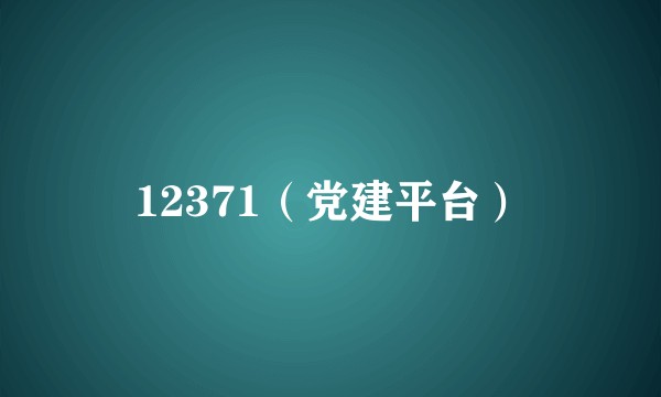 12371（党建平台）