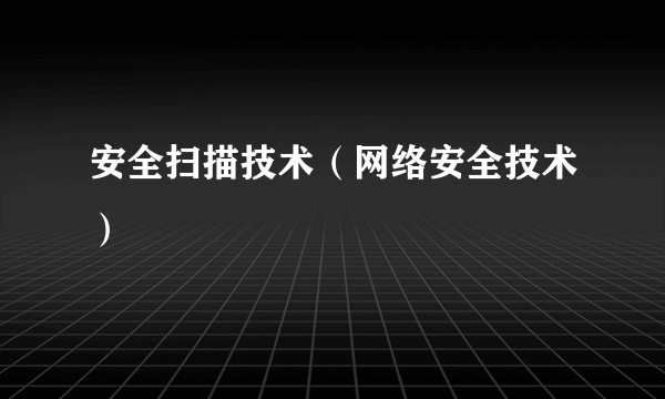 安全扫描技术（网络安全技术）