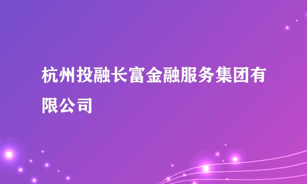 杭州投融长富金融服务集团有限公司