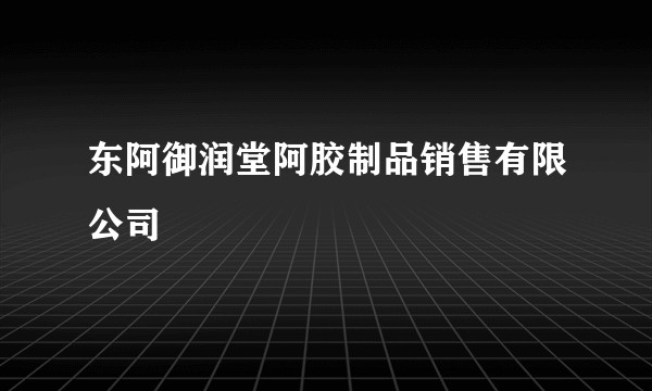 东阿御润堂阿胶制品销售有限公司