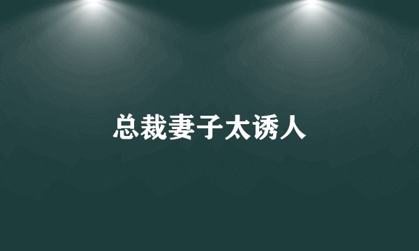 总裁妻子太诱人