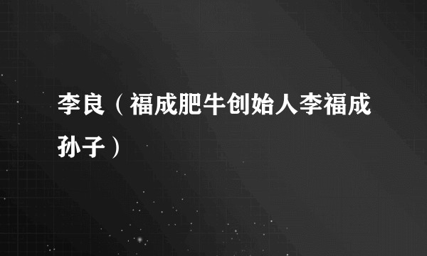 李良（福成肥牛创始人李福成孙子）