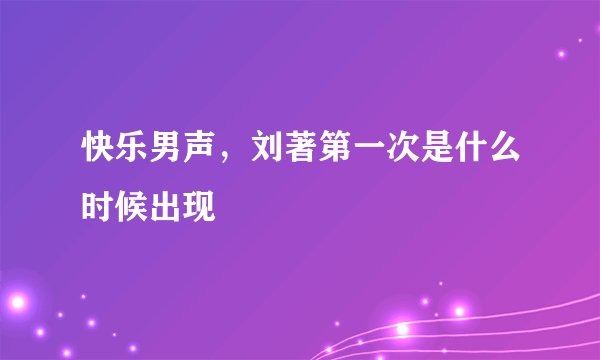 快乐男声，刘著第一次是什么时候出现