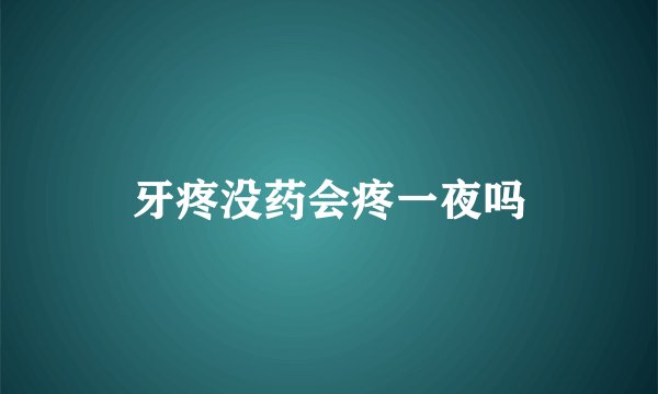 牙疼没药会疼一夜吗