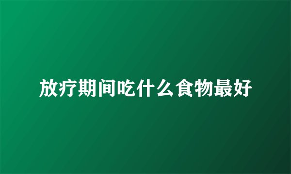 放疗期间吃什么食物最好