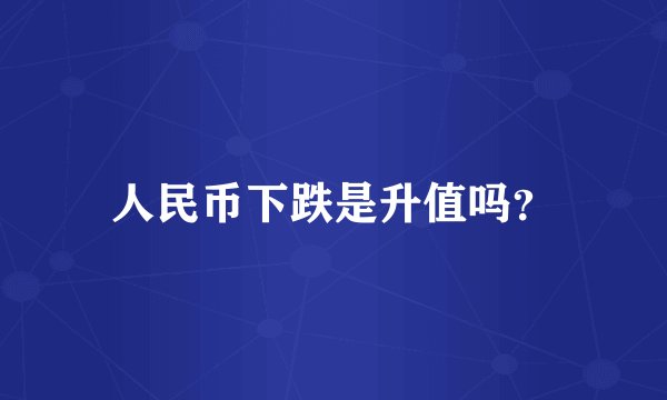 人民币下跌是升值吗？
