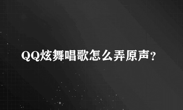 QQ炫舞唱歌怎么弄原声？