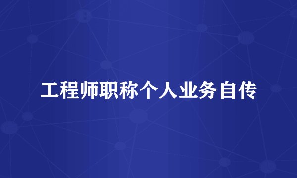 工程师职称个人业务自传