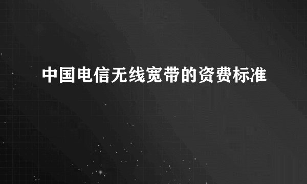 中国电信无线宽带的资费标准